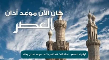 توقيت العصر.. اختلافات المذاهب تحدد موعد الأذان بدقة